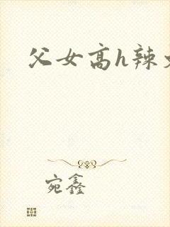 父女高h辣文