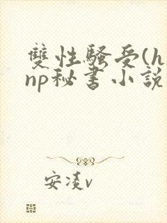 双性骚受(h)np秘书小说