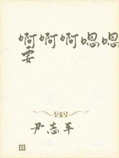 啊啊啊嗯嗯嗯想要