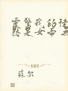 震惊我的徒弟居然是女帝 无弹窗