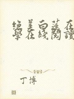 绝美白莲在线教学在线阅读全文