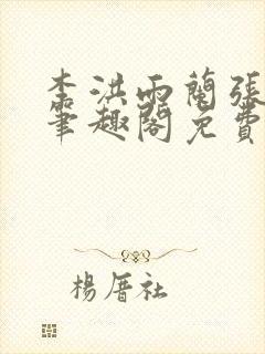 李洪雨兰张言德笔趣阁免费阅读正版