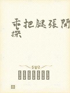 乖把腿张开让我操封面