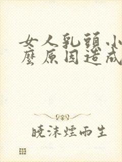 女人乳头小是什么原因造成的?