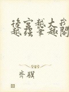 后宫越大我实力越强笔趣阁最新章节列表