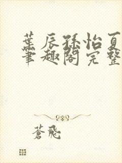 叶辰孙怡夏若雪笔趣阁完整版封面