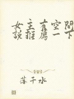 女主有空间的小说推荐一下完结