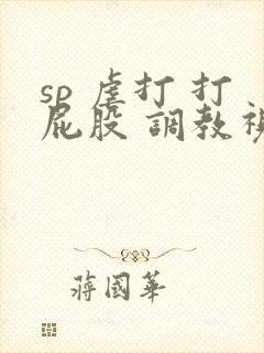 sp 虐打 打屁股 调教视频