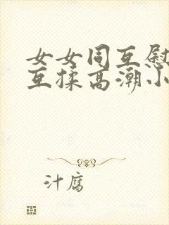 女女同互慰吃奶互揉高潮小说