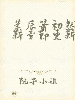 叶辰萧初然免最新章节更新