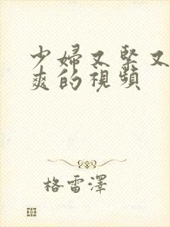 少妇又紧又湿又爽的视频