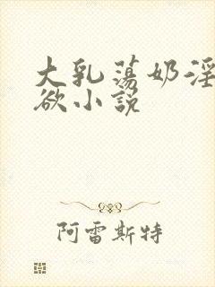 大乳荡奶淫妇乳欲小说
