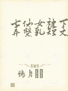 七仙女被下药玩弄双乳短文
