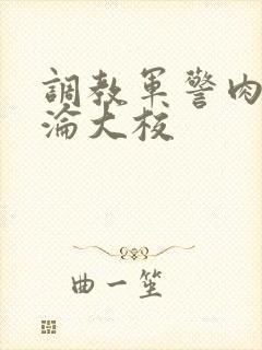 调教军警肉欲沉沦大校