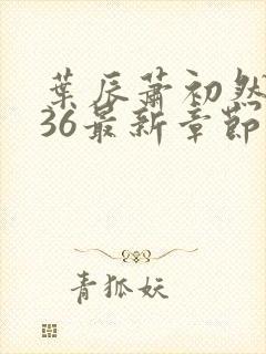 叶辰萧初然7136最新章节更新