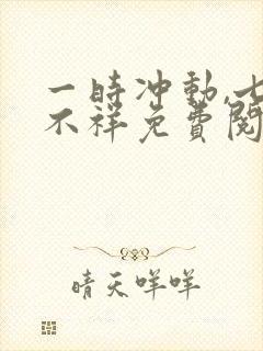 一时冲动,七世不祥免费阅读