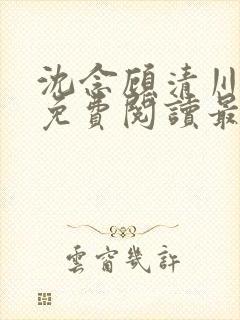 沈念顾清川全文免费阅读最新章节下载