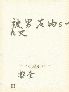 被男友内s～高h文