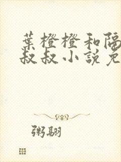 叶橙橙和隔壁王叔叔小说免费阅读