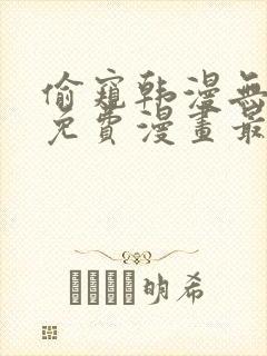 偷窥韩漫无删减免费漫画最新章节