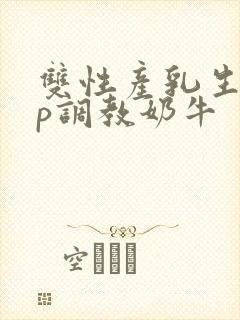 双性产乳生子np调教奶牛
