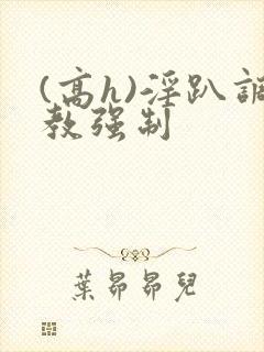 (高h)淫趴调教强制