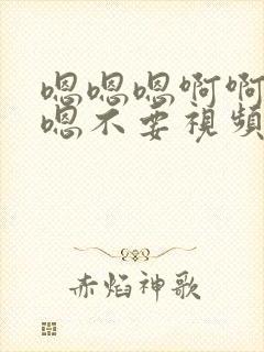 嗯嗯嗯啊啊啊嗯嗯不要视频免费