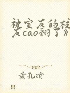 被室友的校草男友cao翻了》封面