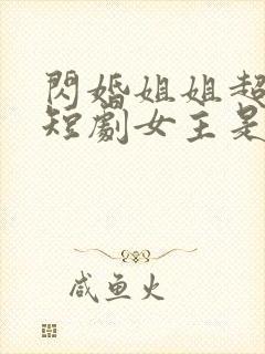 闪婚姐姐超宠我短剧女主是谁