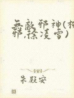 无敌邪神(柳无邪,徐凌雪)