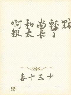 啊和尚轻点灬太粗太长了