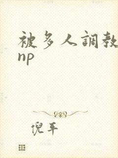 被多人调教玩弄np