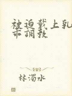 被迫戴上乳夹乖乖调教