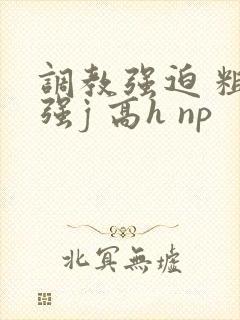 调教强迫 粗暴强j 高h np