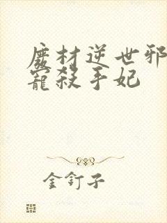 废材逆世邪王霸宠杀手妃