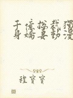 千亿总裁独宠替身娇妻动漫免费