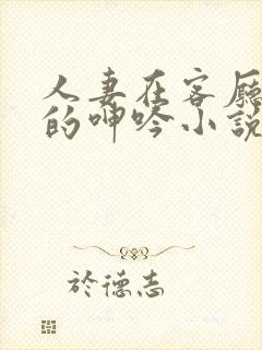 人妻在客厅被c的呻吟小说