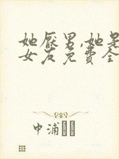 她厌男,她是我女友免费全文阅读