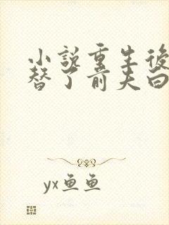 小说重生后我顶替了前夫白月光封面