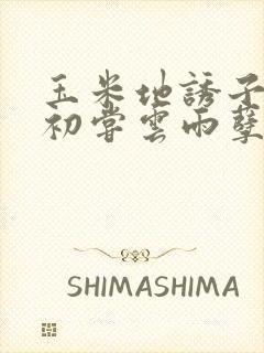 玉米地诱子偷伦初尝云雨孽欲