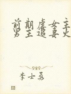 前期虐女主后期男主追妻火葬场的古言