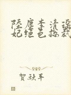 陆尘李清瑶曹宣妃绝色总裁后悔了封面