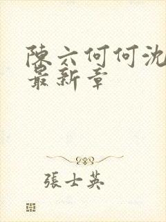 陈六何何沈轻舞最新章