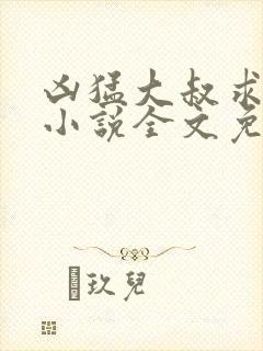 凶猛大叔求放过小说全文免费阅读封面