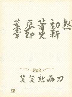 叶辰萧初然最新章节更新