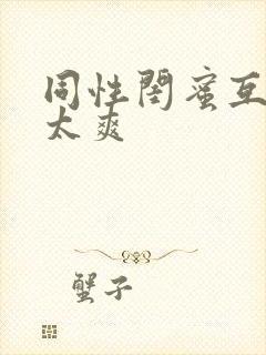 同性闺蜜互69太爽