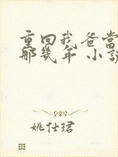 重回我爸当校草那几年 小说