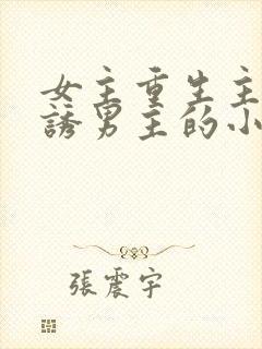 女主重生主动引诱男主的小说