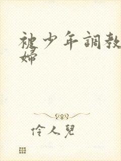 被少年调教的熟妇