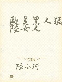 欧美黑人猛交大陆女人